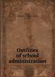 Outlines of school administration, Perry, Arthur C. (Arthur Cecil), b. 1873 