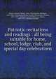 Patriotic recitations and readings : all being suitable for home, school, lodge, club, and special day celebrations, Brown, Charles Walter, 1866-1934,Lincoln, Abraham, 1809-1865. Gettysburg address,Stryker, Melancthon Woolsey, 1851-1929. Abraham Lincoln,Watterson, Henry, 1840-1921. Abraham Lincoln 