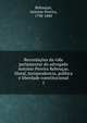 Recordacoes da vida parlamentar do advogado Antonio Pereira Reboucas. Moral, jurisprudencia, politica e liberdade constitucional, Rebou?as, Antonio Pereira, 1798-1880 