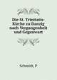 Die St. Trinitatis- Kirche zu Danzig nach Vergangenheit und Gegenwart, P. Schmidt 