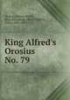 King Alfred`s Orosius. No. 79, Orosius, Paulus,Alfred, King of England, 849-899,Sweet, Henry, 1845-1912 
