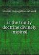 is the trinity doctrine divinely inspired, Islamic Propagation Network 