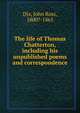 The life of Thomas Chatterton, including his unpublished poems and correspondence, Dix, John Ross, 1800?-1865 