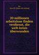20 millionen arbeitslose finden verdienst, die welt-krisis uberwunden, Ry, Atar Ell. [from old catalog] 