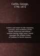 Letters and notes on the manners, customs, and condition of the North American microform : written during eight years' travel amongst the wildest tribes of Indians in North America, George Catlin 