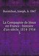 La Compagnie de J?sus en France : histoire d'un si?cle, 1814-1914, Burnichon, Joseph, b. 1847 