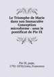 Le Triomphe de Marie dans son Immacul?e Conception microforme : sous le pontificat de Pie IX, Pie IX, pape, 1792-1878,Costa, Francesco 