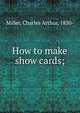 How to make show cards;, Miller, Charles Arthur, 1850- 