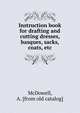 Instruction book for drafting and cutting dresses, basques, sacks, coats, etc, McDowell, A. [from old catalog] 