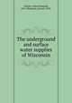 The underground and surface water supplies of Wisconsin, Schultz, Alfred Reginald, 1876-,Weidman, Samuel, 1870- 