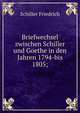 Briefwechsel zwischen Schiller und Goethe in den Jahren 1794-bis 1805;, Schiller Friedrich 