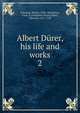 Albert Drer, his life and works. 2, Thausing, Moritz, 1838-1884,Eaton, Fred. A. (Frederick Alexis),D?rer, Albrecht, 1471-1528 