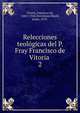 Relecciones teolgicas del P. Fray Francisco de Vitoria .. 2, Vitoria, Francisco de, 1486?-1546,Torrubiano Ripoll, Jaime, 1879- 