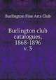 Burlington club catalogues, 1868-1896. v. 3, Burlington Fine Arts Club 