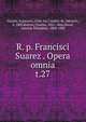 R. p. Francisci Suarez . Opera omnia. t.27, Suarez, Francisco, 1548-1617,Andre, M. (Michel), b. 1803,Berton, Charles, 1825-1866,Duval, Antoine Th?ophile, 1808-1900 