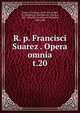 R. p. Francisci Suarez . Opera omnia. t.20, Suarez, Francisco, 1548-1617,Andre, M. (Michel), b. 1803,Berton, Charles, 1825-1866,Duval, Antoine Th?ophile, 1808-1900 