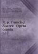 R. p. Francisci Suarez . Opera omnia. t.17, Suarez, Francisco, 1548-1617,Andre, M. (Michel), b. 1803,Berton, Charles, 1825-1866,Duval, Antoine Th?ophile, 1808-1900 