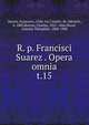R. p. Francisci Suarez . Opera omnia. t.15, Suarez, Francisco, 1548-1617,Andre, M. (Michel), b. 1803,Berton, Charles, 1825-1866,Duval, Antoine Th?ophile, 1808-1900 