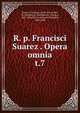 R. p. Francisci Suarez . Opera omnia. t.7, Suarez, Francisco, 1548-1617,Andre, M. (Michel), b. 1803,Berton, Charles, 1825-1866,Duval, Antoine Th?ophile, 1808-1900 