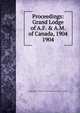 Proceedings: Grand Lodge of A.F. & A.M. of Canada, 1904. 1904, Grand Lodge of A.F. &amp;amp; A.M. of Canada in the Province of Ontario 