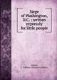 Siege of Washington, D.C. : written expressly for little people, Adams, F. Colburn (Francis Colburn) 
