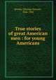 True stories of great American men : for young Americans, Brooks, Elbridge Streeter 