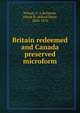 Britain redeemed and Canada preserved microform, Wilson, F. A,Richards, Alfred B. (Alfred Bate), 1820-1876 
