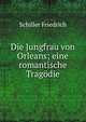 Die Jungfrau von Orleans; eine romantische Trag?die, Schiller Friedrich 