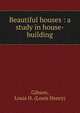 Beautiful houses : a study in house-building, Gibson, Louis H. (Louis Henry) 