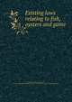 Existing laws relating to fish, oysters and game, Washington (State) Laws, statutes, etc. [from old catalog],Washington (State) Dept. of fisheries and game. [from old catalog] 