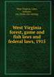 West Virginia forest, game and fish laws and federal laws, 1915, West Virginia. Laws, statutes, etc. [from old catalog] 