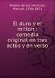 El duro y el millon : comedia original en tres actos y en verso, Breto?n de los Herreros, Manuel, 1796-1873 