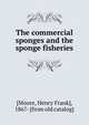 The commercial sponges and the sponge fisheries, [Moore, Henry Frank], 1867- [from old catalog] 