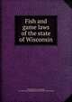 Fish and game laws of the state of Wisconsin, Wisconsin. Laws, statutes, etc. [from old catalog],Wisconsin. [from old catalog] 