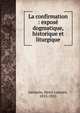 La confirmation : expos? dogmatique, historique et liturgique, Janssens, Henri Laurent, 1855-1925 