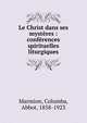 Le Christ dans ses myst?res : conf?rences spirituelles liturgiques, Marmion, Columba, Abbot, 1858-1923 