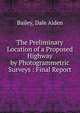 The Preliminary Location of a Proposed Highway by Photogrammetric Surveys : Final Report, Bailey, Dale Alden 