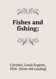Fishes and fishing;, Cavalier, Louis Eugene, 1856- [from old catalog] 