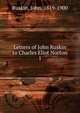 Letters of John Ruskin to Charles Eliot Norton. 1, Ruskin, John, 1819-1900 