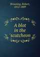 A blot in the 'scutcheon, Browning Robert 