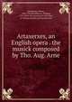 Artaxerxes, an English opera . the musick composed by Tho. Aug. Arne, Metastasio Pietro 