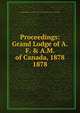 Proceedings: Grand Lodge of A.F. & A.M. of Canada, 1878. 1878, Grand Lodge of A.F. &amp;amp; A.M. of Canada in the Province of Ontario 