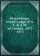 Proceedings: Grand Lodge of A.F. & A.M. of Canada, 1875. 1875, Grand Lodge of A.F. &amp;amp; A.M. of Canada in the Province of Ontario 