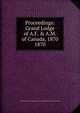 Proceedings: Grand Lodge of A.F. & A.M. of Canada, 1870. 1870, Grand Lodge of A.F. &amp;amp; A.M. of Canada in the Province of Ontario 