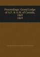 Proceedings of the Grand Lorge of ancient Free and Accepted Masons of Canada, Grand Lodge of A.F. &amp;amp; A.M. of Canada in the Province of Ontario 