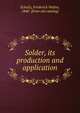Solder, its production and application, Schultz, Frederick Walter, 1840- [from old catalog] 