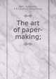 The art of paper-making;, Watt, Alexander, F.R.S.A. [from old catalog] 