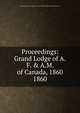 Proceedings: Grand Lodge of A.F. & A.M. of Canada, 1860. 1860, Grand Lodge of A.F. &amp;amp; A.M. of Canada in the Province of Ontario 