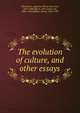 The evolution of culture, and other essays, Pitt-Rivers, Augustus Henry Lane-Fox, 1827-1900,Myres, John Linton, Sir, 1869-1954,Balfour, Henry, 1863-1939 