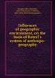 Influences of geographic environment, on the basis of Ratzel's system of anthropo-geography, Semple, Ellen Churchill, 1863-1932,Ratzel, Friedrich, 1844-1904. Anthropogeographie 